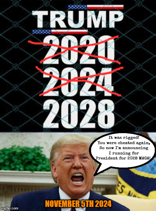 Trump 2028 again... | It was rigged! You were cheated again, So now I'm announcing I running for President for 2028 MAGA! NOVEMBER 5TH 2024 | image tagged in trump never quits,if at first you don't succeed have a coup,insurrection 2028,maga mold,perinal loser,drump's dumped | made w/ Imgflip meme maker