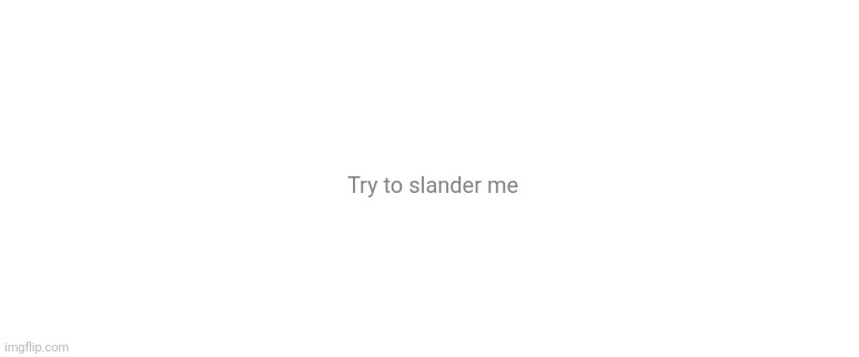Try to slander me | made w/ Imgflip meme maker