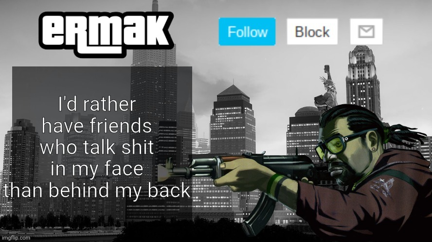 Ermak's GTA IV Template | I'd rather have friends who talk shit in my face than behind my back | image tagged in ermak's gta iv template | made w/ Imgflip meme maker