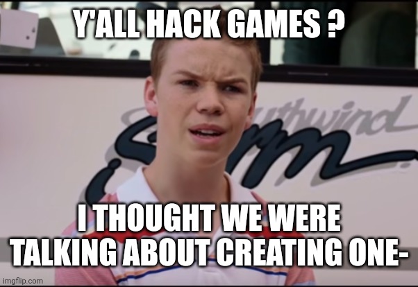 You Guys are Getting Paid | Y'ALL HACK GAMES ? I THOUGHT WE WERE TALKING ABOUT CREATING ONE- | image tagged in you guys are getting paid | made w/ Imgflip meme maker