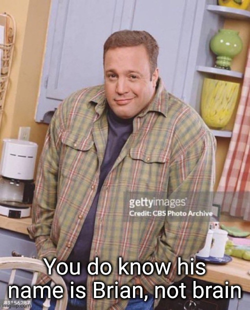 Kevin James | You do know his name is Brian, not brain | image tagged in kevin james | made w/ Imgflip meme maker