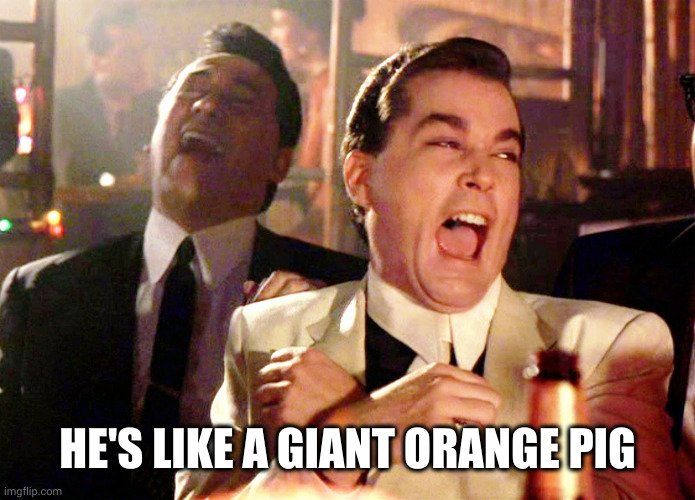 Good Fellas Hilarious Meme | HE'S LIKE A GIANT ORANGE PIG | image tagged in memes,good fellas hilarious | made w/ Imgflip meme maker