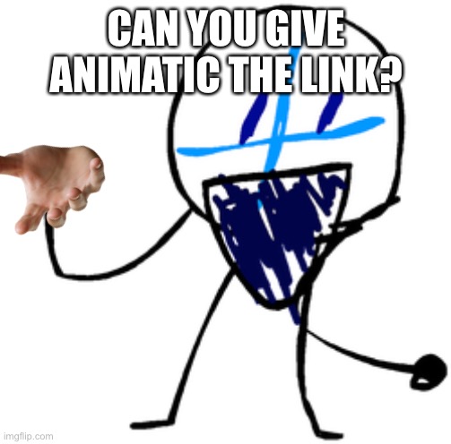 Animatic | CAN YOU GIVE ANIMATIC THE LINK? | image tagged in animatic | made w/ Imgflip meme maker