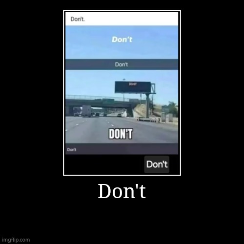 Don't | Don't | | image tagged in funny,demotivationals,don't | made w/ Imgflip demotivational maker