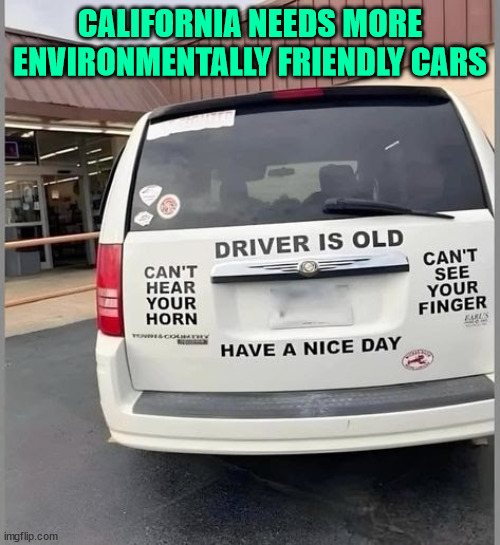 California needs more environmentally friendly cars like this | CALIFORNIA NEEDS MORE ENVIRONMENTALLY FRIENDLY CARS | image tagged in eye roll,california,environmentally friendly cars,curb road rage | made w/ Imgflip meme maker