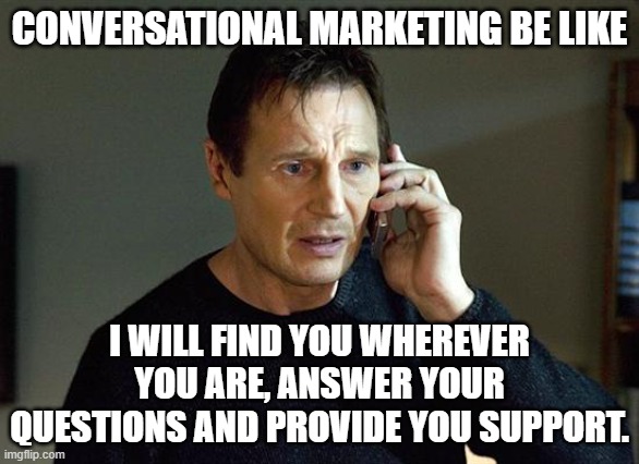 I Will Find You And I Will Kill You | CONVERSATIONAL MARKETING BE LIKE; I WILL FIND YOU WHEREVER YOU ARE, ANSWER YOUR QUESTIONS AND PROVIDE YOU SUPPORT. | image tagged in i will find you and i will kill you | made w/ Imgflip meme maker