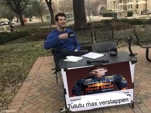 Tutututu max verstappen | Tututu max verstappen | image tagged in memes,change my mind,f1,shitpost,random | made w/ Imgflip meme maker