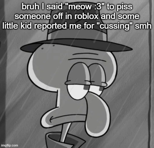 squid noir | bruh I said "meow :3" to piss someone off in roblox and some little kid reported me for "cussing" smh | image tagged in squid noir | made w/ Imgflip meme maker