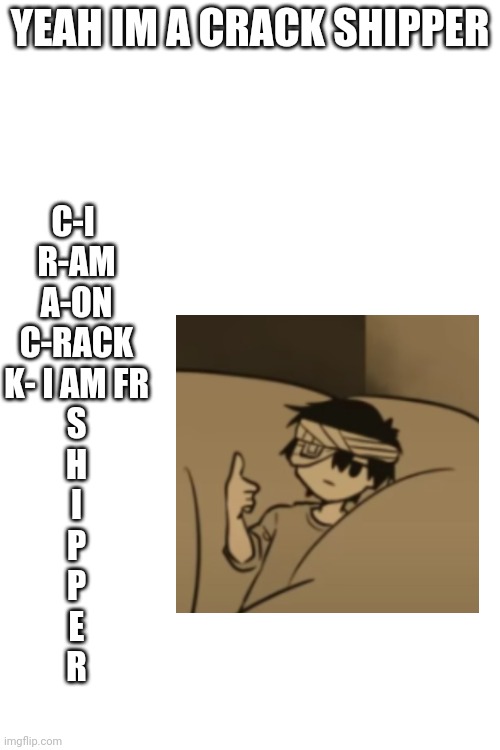 YEAH IM A CRACK SHIPPER; C-I 
R-AM
A-ON
C-RACK
K- I AM FR
S
H
I
P
P
E
R | made w/ Imgflip meme maker