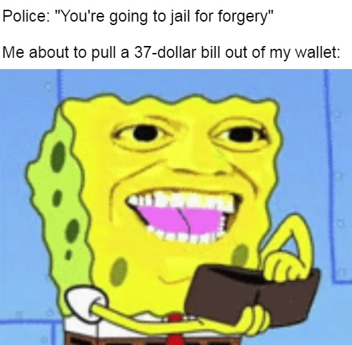 Spongebob Money | Police: "You're going to jail for forgery"
 
Me about to pull a 37-dollar bill out of my wallet: | image tagged in spongebob money,meme,memes,funny,dank memes | made w/ Imgflip meme maker