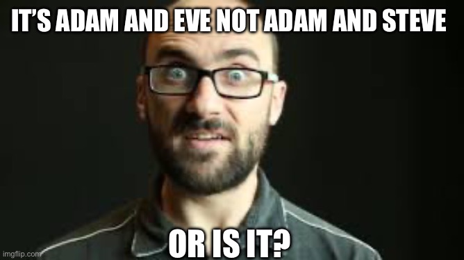 Hey VSauce Michael Here | IT’S ADAM AND EVE NOT ADAM AND STEVE; OR IS IT? | image tagged in hey vsauce michael here | made w/ Imgflip meme maker