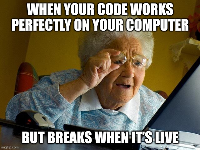 code work | WHEN YOUR CODE WORKS PERFECTLY ON YOUR COMPUTER; BUT BREAKS WHEN IT’S LIVE | image tagged in memes,grandma finds the internet | made w/ Imgflip meme maker