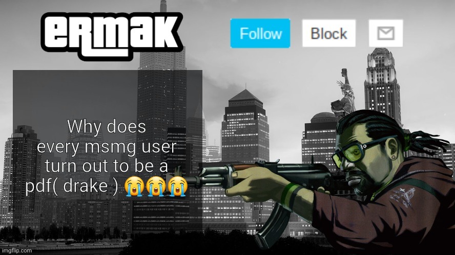 Ermak's GTA IV Template | Why does every msmg user turn out to be a pdf( drake ) 😭😭😭 | image tagged in ermak's gta iv template | made w/ Imgflip meme maker