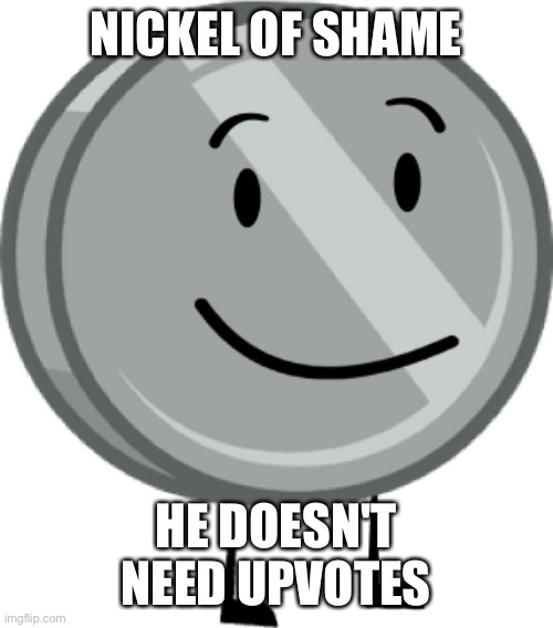 Nickel BFDI | NICKEL OF SHAME HE DOESN'T NEED UPVOTES | image tagged in nickel bfdi | made w/ Imgflip meme maker