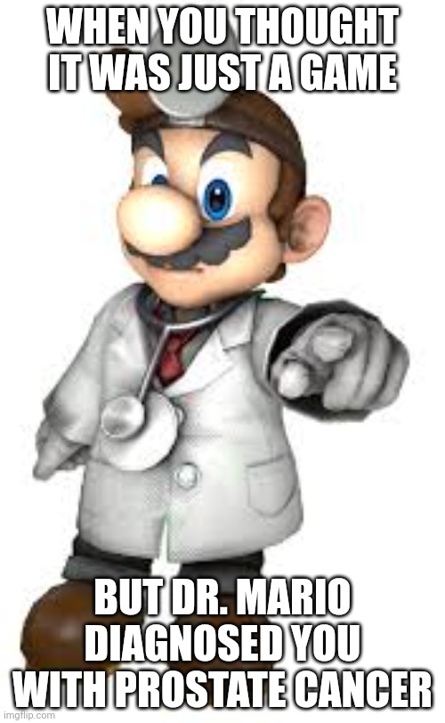 Dr mario | WHEN YOU THOUGHT IT WAS JUST A GAME; BUT DR. MARIO DIAGNOSED YOU WITH PROSTATE CANCER | image tagged in super mario bros | made w/ Imgflip meme maker