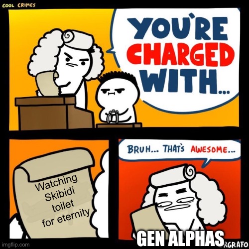 I mean it is true | Watching Skibidi toilet for eternity; GEN ALPHAS | image tagged in cool crimes,gen alpha,skibidi toilet,skibidi toilet sucks,memes,funny | made w/ Imgflip meme maker