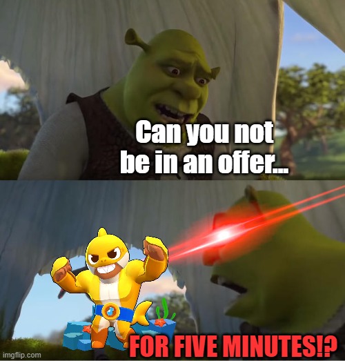 Reminder that it could have been the Good Randoms | Can you not be in an offer... FOR FIVE MINUTES!? | image tagged in shrek for five minutes,brawl stars,baby shark slander | made w/ Imgflip meme maker