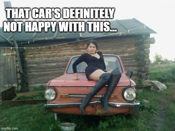 Russian Auto Show Model | THAT CAR'S DEFINITELY NOT HAPPY WITH THIS... | image tagged in russian auto show model | made w/ Imgflip meme maker