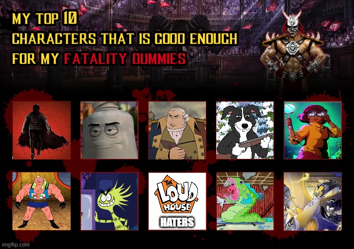 My Top 10 Fatality Dummies | HATERS | image tagged in fatality mortal kombat,hazbin hotel,fosters home for imaginary friends,spongebob,velma,mr pickles sucks | made w/ Imgflip meme maker