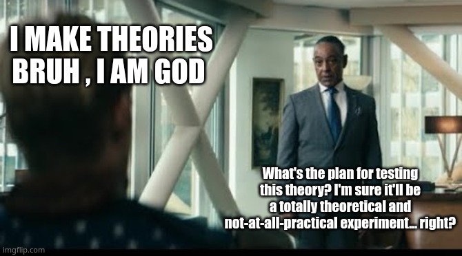 When the Physicist's 'theory' meets the Engineer's reality check | I MAKE THEORIES BRUH , I AM GOD; What's the plan for testing this theory? I'm sure it'll be a totally theoretical and not-at-all-practical experiment... right? | image tagged in memes,physics | made w/ Imgflip meme maker