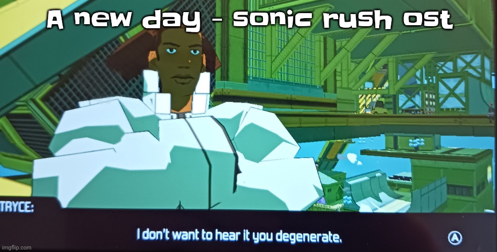 How I found out about this music is thanks to a youtuber named nohluhn | A new day - sonic rush ost | image tagged in i don't want to hear it you degenerate,i love bbc,kiss me mommy tweak | made w/ Imgflip meme maker