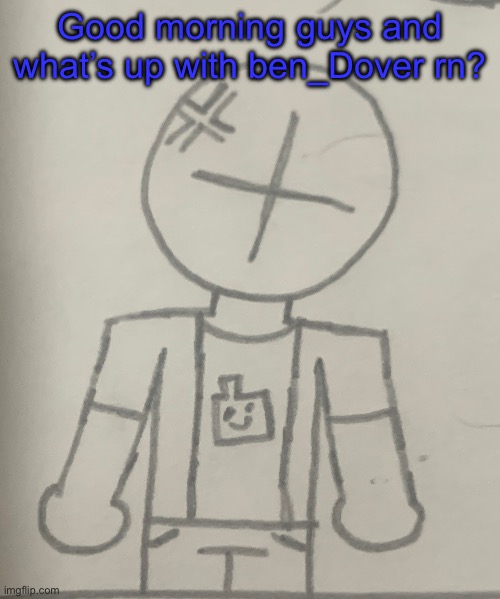 Angered dummy | Good morning guys and what’s up with ben_Dover rn? | image tagged in angered dummy | made w/ Imgflip meme maker