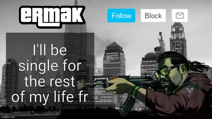 Ermak's GTA IV Template | I'll be single for the rest of my life fr | image tagged in ermak's gta iv template | made w/ Imgflip meme maker