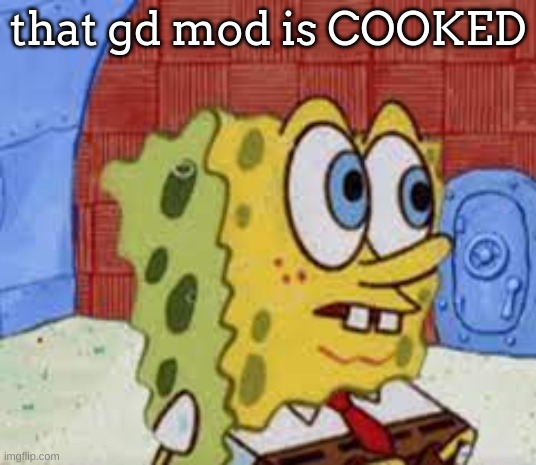 spongebob flabbergasted | that gd mod is COOKED | image tagged in spongebob flabbergasted | made w/ Imgflip meme maker