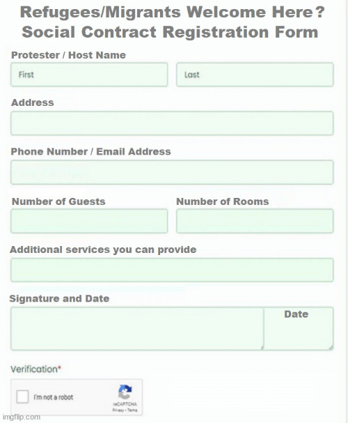 Protester Social Contract Registration Form | AREN'T THESE PEOPLE ENTERING INTO SOME KIND OF SOCIAL CONTRACT? THE VALUE OF LIFE? 'IRREGULAR IMMIGRANTS'; Claim back Trafficking Expenses? Taxpayers expense? UK BURNS; UNDER; Welcome to the UK under Starmer . . . They could have chosen Farage or Sunak; IF FAST-TRACKING RIOTERS WORKS AS A DETERRENT . . . #TwoTierKeir; ELECTION PLEDGE STARMER LIED TO US !!! Sir Keir Rodney Starmer; #TripleLock; SMEG HEAD CONCEDES; Titchy Starmer; 'PUTTING COUNTRY FIRST'; Party second; On top of the £480m already given to France to 'stop the boats'; DEAR UK VOTERS AS YOU FAILED TO SUPPORT THE TORIES; NEW HOME FOR OUR MIGRANT FRIENDS; COMING TO YOUR AREA SOON; TIGHTEN YOUR SEAT BELTS! How messed up is this; I won with fewer votes than you had lol; Capt Hindsight; STARMER - SOFT ON CRIME? Country First, Party Second Eh??? Prisoner Early Release -; How many UK citizens will become victims of crime. . . As a direct result of Starmers early release of criminals? Starmer - week 1 as PM; Scrap Rwanda Plan - More Deaths; Early release of Prisoners; Can't blame Starmer QC; Rachel Reeves, Labour's 'TAXBOT'; IF YOU HAVE PERSONAL SAVINGS; LABOURS TAX PROPOSALS WILL RESULT IN =; Labours new 'DEATH TAX'; RACHEL REEVES Labours new; 'DEATH TAX' ? 12x new taxes Pensions & Inheritance? Starmer's coming after your pension? Lady Victoria Starmer; CORBYN EXPELLED; Labour pledge 'Urban centres' to help house 'Our Fair Share' of our new Migrant friends; New Home for our New Immigrant Friends !!! The only way to keep the illegal immigrants in the UK; CITIZENSHIP FOR ALL; ; Amnesty For all Illegals; Sir Keir Starmer MP; Muslim Votes Matter; Blood on Starmers hands? Burnham; Taxi for Rayner ? #RR4PM;100's more Tax collectors; Higher Taxes Under Labour; We're Coming for You; Labour pledges to clamp down on Tax Dodgers; Higher Taxes under Labour; Rachel Reeves Angela Rayner Bovvered? Higher Taxes under Labour; Risks of voting Labour; * EU Re entry? * Mass Immigration? * Build on Greenbelt? * Rayner as our PM? * Ulez 20 mph fines? * Higher taxes? * UK Flag change? * Muslim takeover? * End of Christianity? * Economic collapse? TRIPLE LOCK' Anneliese Dodds Rwanda plan Quid Pro Quo UK/EU Illegal Migrant Exchange deal; UK not taking its fair share, EU Exchange Deal = People Trafficking !!! Starmer to Betray Britain, #Burden Sharing #Quid Pro Quo #100,000; #Immigration #Starmerout #Labour #wearecorbyn #KeirStarmer #DianeAbbott #McDonnell #cultofcorbyn #labourisdead #labourracism #socialistsunday #nevervotelabour #socialistanyday #Antisemitism #Savile #SavileGate #Paedo #Worboys #GroomingGangs #Paedophile #IllegalImmigration #Immigrants #Invasion #Starmeriswrong #SirSoftie #SirSofty #Blair #Steroids AKA Keith ABBOTT BACK; Union Jack Flag in election campaign material; Concerns raised by Black, Asian and Minority ethnic BAMEgroup & activists; Capt U-Turn; Hunt down Tax Dodgers; Higher tax under Labour Sorry about the fatalities; Are you really going to trust Labour with your vote? Pension Triple Lock;; 'Our Fair Share'; Angela Rayner: new towns; Rachel Reeves; I'M COMING FOR YOU; Reeves the 'Raider'; Programmed to raid your Personal Savings; RNLI #NotMyPM; Is the UK still being 'Policed by Consent'? The Labour Party? DESTROY; 'CANCER'; on British society ? #TwoTierKeir; Fast track the 'Far Right' - Vs 'illegals' rebranded 'irregular'; Except the illegal immigrants; #TWOTIERKEIR; #TWOTIERKEIR Amnesty for 90,000 illegal immigrants; WHY WOULDN'T THE RWANDA PLAN WORK ? #TwoTierKeir; But they; VOTED STARMER ! #TwoTierKeir; #TwoTierKeir; UNDER STARMER? 11/8/24 two more DEAD; Yvette Cooper; Rwanda deterrent cancelled due to cost? SHOULDN'T WE BE TAKING THEIR DETAILS AND BE HOLDING THEM TO ACCOUNT? | image tagged in social contract registration form,illegal immigration,stop boats rwanda,palestine hamas muslim vote,refugees migrants welcome | made w/ Imgflip meme maker