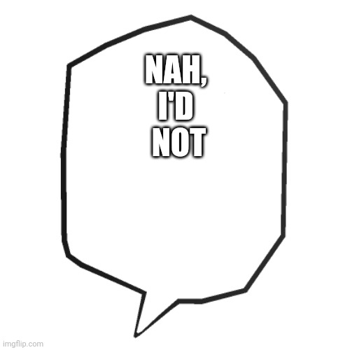 Nah Id Blank | NAH, 
I'D 
NOT | image tagged in nah id blank | made w/ Imgflip meme maker
