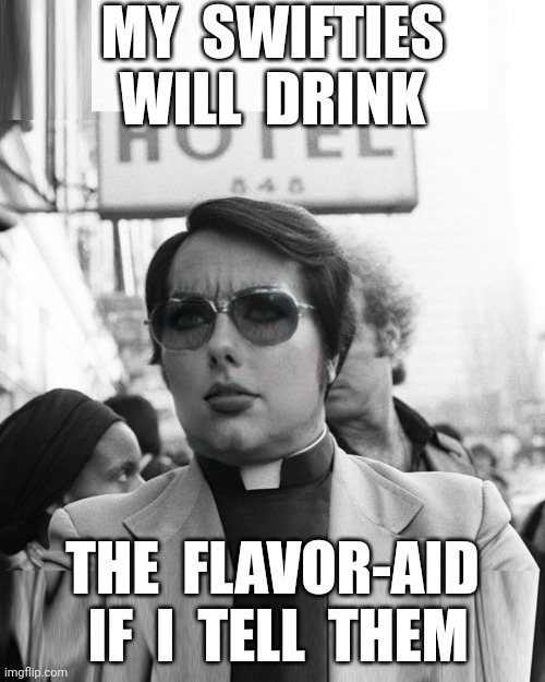 My Swifties Will Drink The Flavor Aid If I Tell Them | MY  SWIFTIES  WILL  DRINK; THE  FLAVOR-AID  IF  I  TELL  THEM | image tagged in taylor swift,jim jones,flavor aid,kool aid,swifties,peoples temple | made w/ Imgflip meme maker