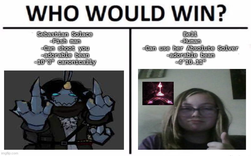 Who Would Win? | Sebastian Solace
-Fish man
-Can shoot you
-adorable bean
-10'3" canonically; Bell
-Human
-Can use her Absolute Solver
-adorable bean
-4'10.11" | image tagged in memes,who would win | made w/ Imgflip meme maker