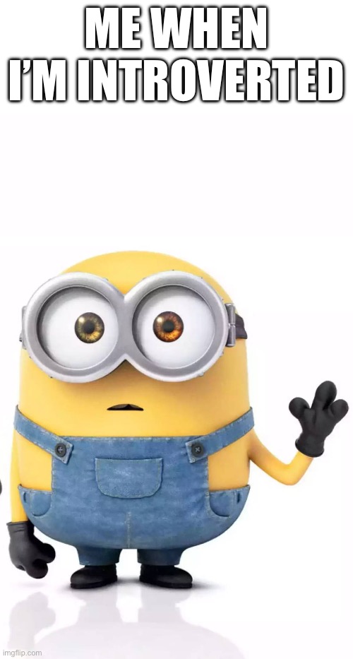 Uhhh, hi… ? | ME WHEN I’M INTROVERTED | image tagged in minions | made w/ Imgflip meme maker