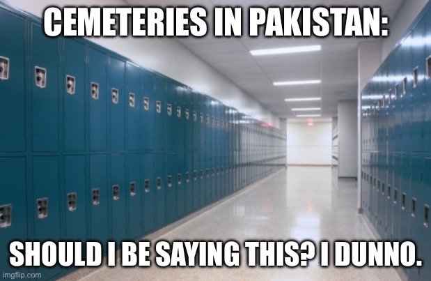 CEMETERIES IN PAKISTAN: SHOULD I BE SAYING THIS? I DUNNO. | made w/ Imgflip meme maker