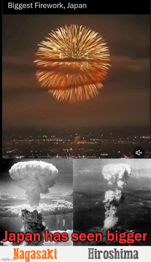 Larger explosion | Japan has seen bigger | image tagged in nagasaki hiroshima nuclear bomb wwii | made w/ Imgflip meme maker