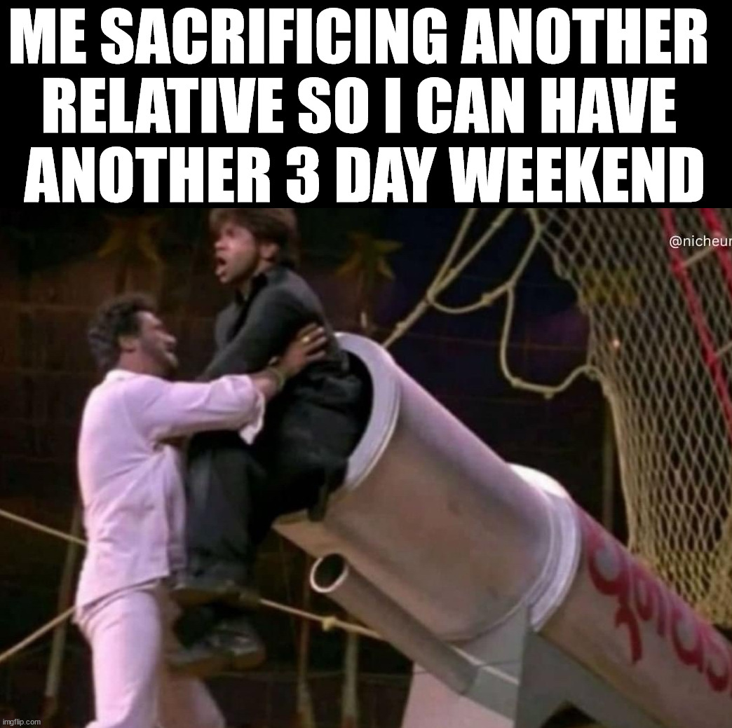 You would not believe this, but another relative died this weekend. | ME SACRIFICING ANOTHER 
RELATIVE SO I CAN HAVE 
ANOTHER 3 DAY WEEKEND | image tagged in dark humor | made w/ Imgflip meme maker