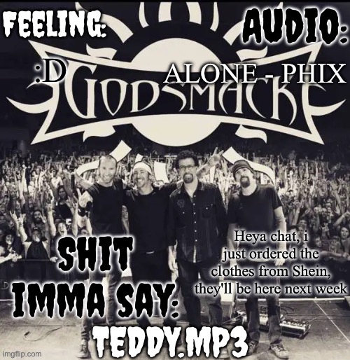 I CANT WAITTTTTT | ALONE - PHIX; :D; Heya chat, i just ordered the clothes from Shein, they'll be here next week | image tagged in teddy's godsmack template | made w/ Imgflip meme maker
