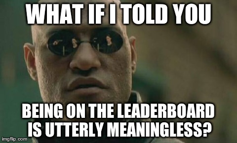 Matrix Morpheus Meme | WHAT IF I TOLD YOU BEING ON THE LEADERBOARD IS UTTERLY MEANINGLESS? | image tagged in memes,matrix morpheus | made w/ Imgflip meme maker