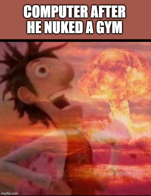 KA-BOOMMMMMMMMMMMMM | COMPUTER AFTER HE NUKED A GYM | image tagged in mushroomcloudy,kaboom,nuke | made w/ Imgflip meme maker