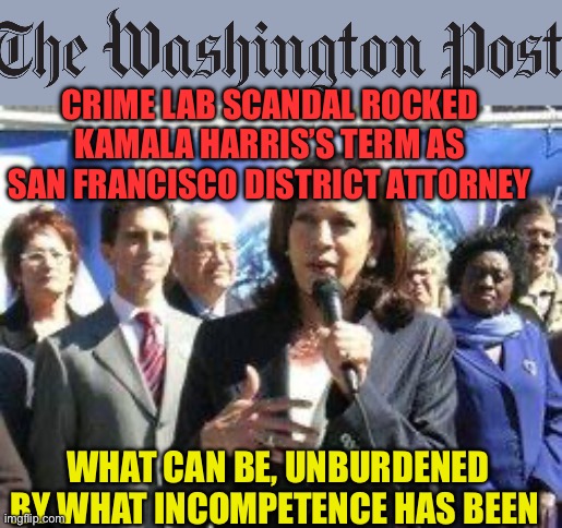 Not just a liberal, an incompetent liberal | CRIME LAB SCANDAL ROCKED KAMALA HARRIS’S TERM AS SAN FRANCISCO DISTRICT ATTORNEY; WHAT CAN BE, UNBURDENED BY WHAT INCOMPETENCE HAS BEEN | image tagged in gifs,kamala harris,democrats,incompetence,radical | made w/ Imgflip meme maker