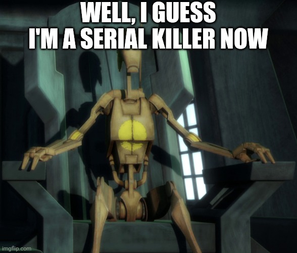 Well I guess I'm in charge now | WELL, I GUESS I'M A SERIAL KILLER NOW | image tagged in well i guess i'm in charge now | made w/ Imgflip meme maker