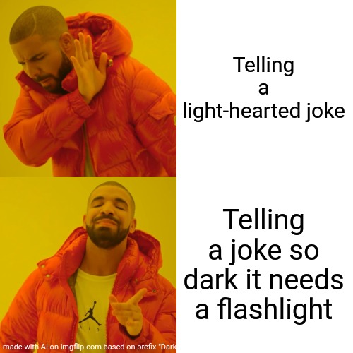 :D | Telling a light-hearted joke; Telling a joke so dark it needs a flashlight | image tagged in memes | made w/ Imgflip meme maker