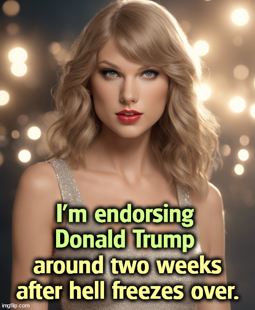 I'm endorsing Donald Trump; around two weeks after hell freezes over. | image tagged in trump,taylor swift,endorsement,kamala harris | made w/ Imgflip meme maker