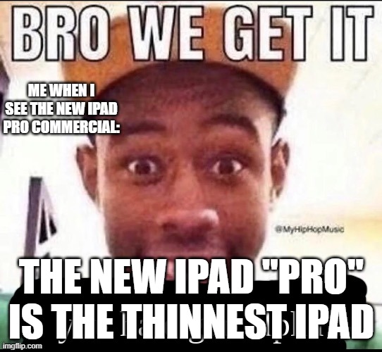 Bro we get it you hate gen alpha | ME WHEN I SEE THE NEW IPAD PRO COMMERCIAL:; THE NEW IPAD "PRO" IS THE THINNEST IPAD | image tagged in bro we get it you hate gen alpha | made w/ Imgflip meme maker