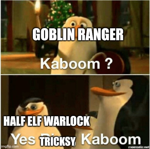 Happy Goblin Noises | GOBLIN RANGER; HALF ELF WARLOCK; TRICKSY | image tagged in kaboom yes rico kaboom,dungeons and dragons | made w/ Imgflip meme maker