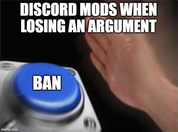 had it happen | DISCORD MODS WHEN LOSING AN ARGUMENT; BAN | image tagged in memes,blank nut button | made w/ Imgflip meme maker