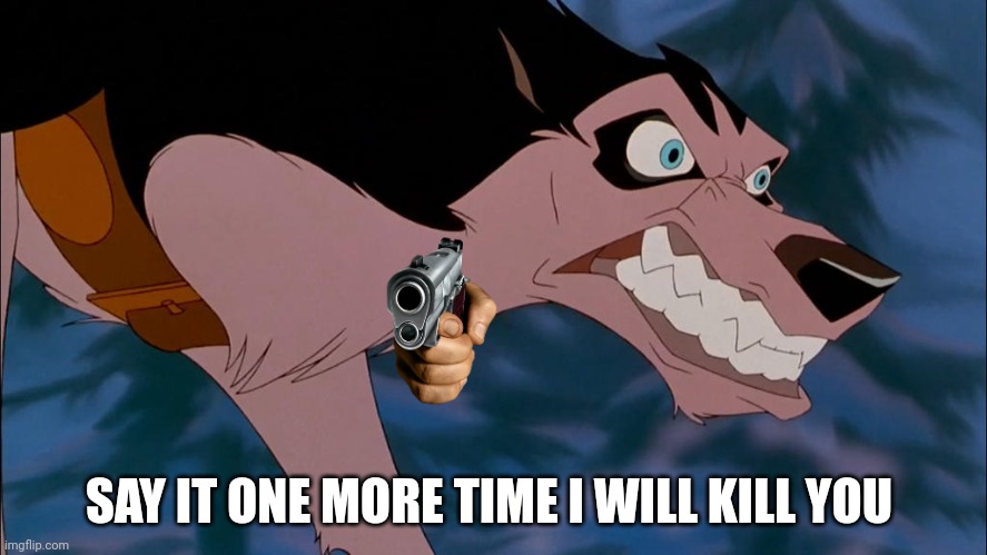 Say It One More I Will Kill You | SAY IT ONE MORE TIME I WILL KILL YOU | image tagged in steele | made w/ Imgflip meme maker