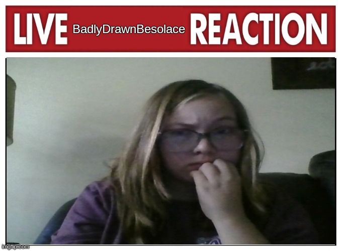 Live reaction | BadlyDrawnBesolace | image tagged in live reaction | made w/ Imgflip meme maker