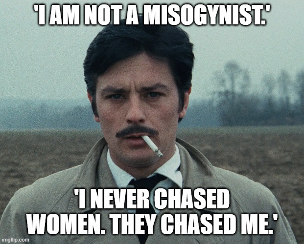 misogynist  Alain Delon | 'I AM NOT A MISOGYNIST.'; 'I NEVER CHASED WOMEN. THEY CHASED ME.' | image tagged in misogynist,alain,delon | made w/ Imgflip meme maker