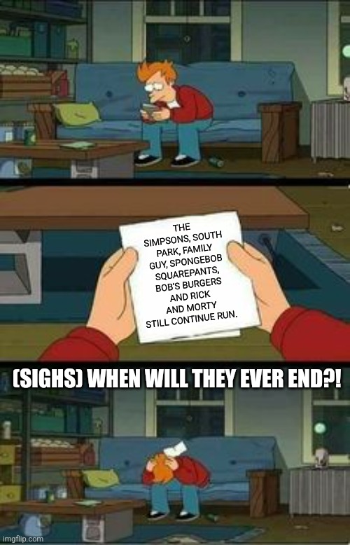 No hope futurama | THE SIMPSONS, SOUTH PARK, FAMILY GUY, SPONGEBOB SQUAREPANTS, BOB'S BURGERS AND RICK AND MORTY STILL CONTINUE RUN. (SIGHS) WHEN WILL THEY EVER END?! | image tagged in no hope futurama | made w/ Imgflip meme maker